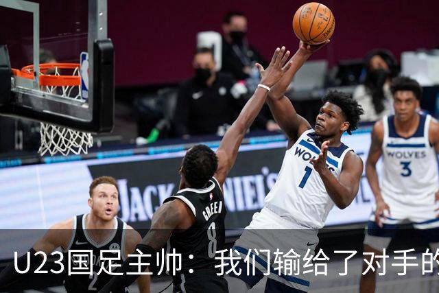 U23国足主帅：我们输给了对手的欧洲海归 但球队表现非常出色