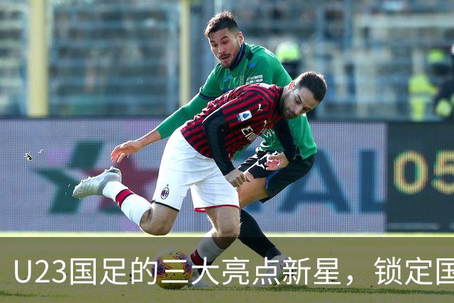 U23国足的三大亮点新星，锁定国家队主力，助力国足未来十年